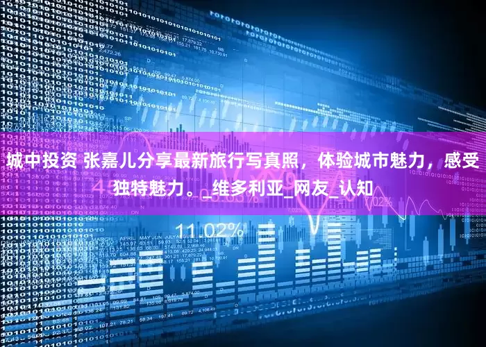 城中投资 张嘉儿分享最新旅行写真照，体验城市魅力，感受独特魅力。_维多利亚_网友_认知